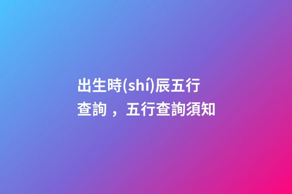 出生時(shí)辰五行查詢，五行查詢須知